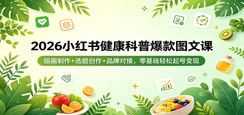 2026小红书健康科普爆款图文课：插画制作+选题创作+品牌对接，零基础轻松起号变现-知享资源网