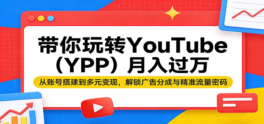 带你玩转YouTube（YPP）月入过万：从账号搭建到多元变现，解锁广告分成与精准流量密码-知享资源网