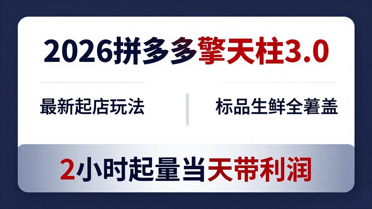 （18128期）2026拼多多擎天柱 3.0-更新4月20：最新起店玩法，标品生鲜全覆盖，2小时起量当天带利润-知享资源网
