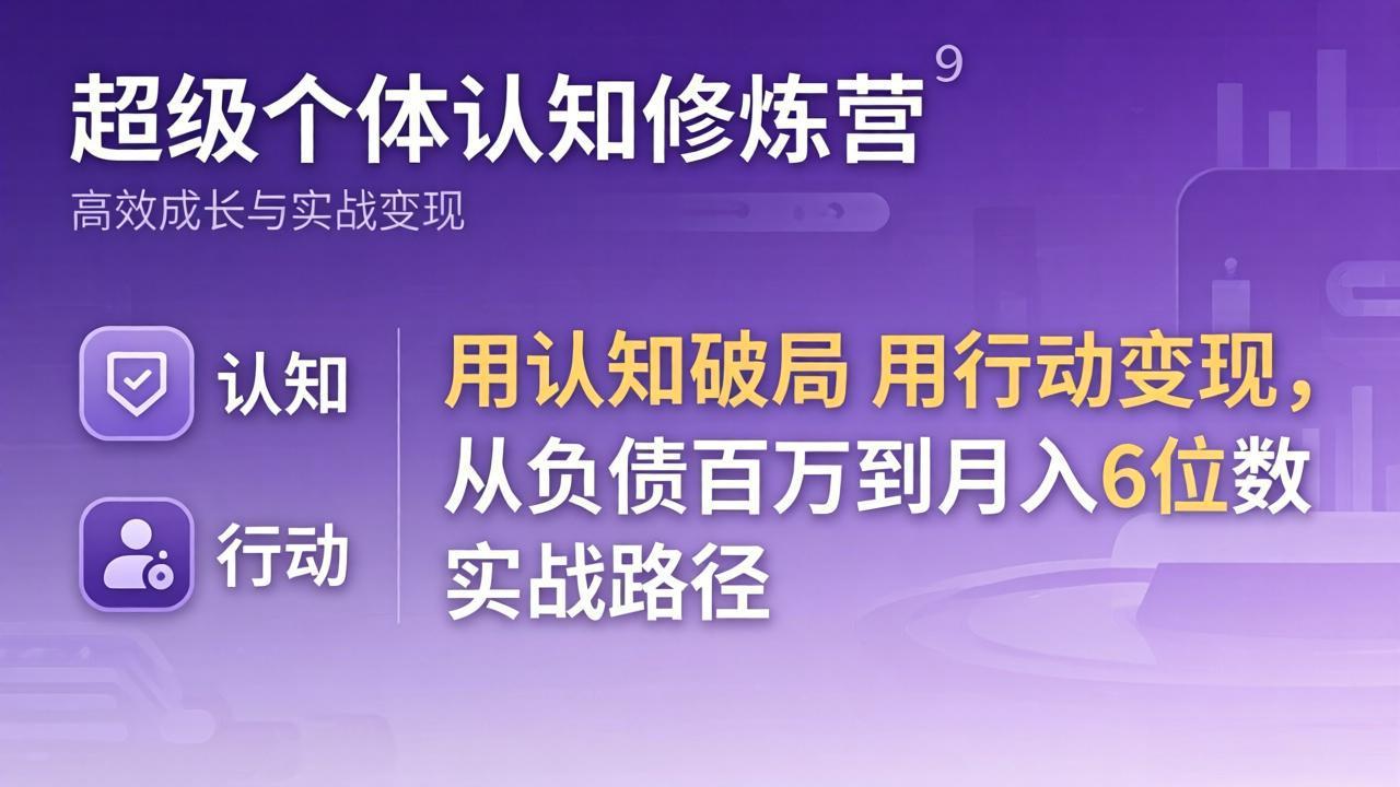 （17854期）超级个体认知修炼营：用认知破局用行动变现，从负债百万到月入6位数实战路径-知享资源网
