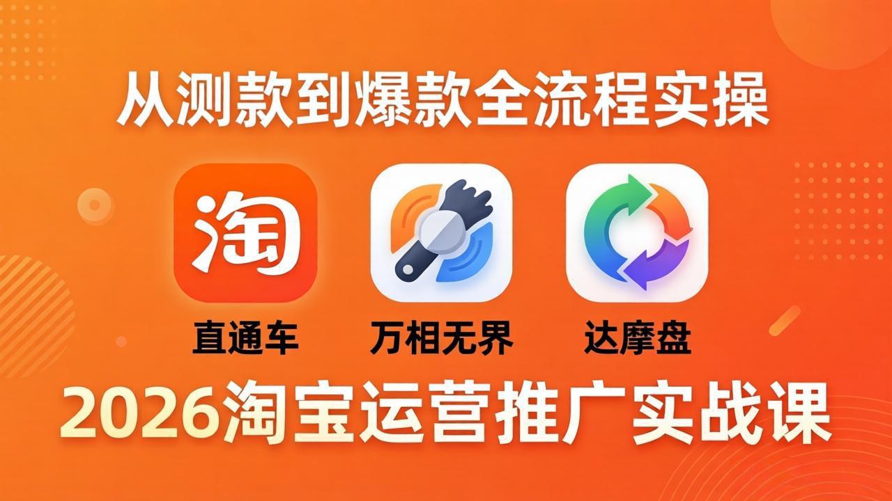 （18126期）2026淘宝运营推广实战课-更新4月20：直通车 + 万相无界 + 达摩盘，从测款到爆款全流程实操-知享资源网