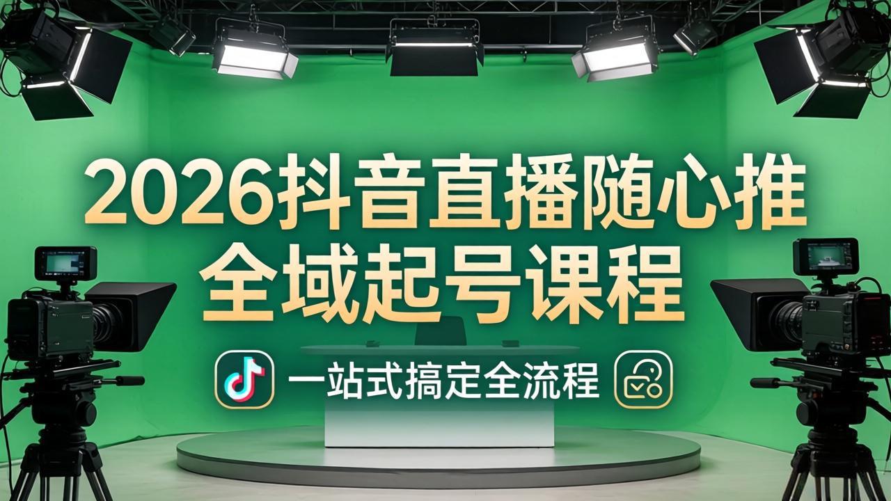 （18050期）2026抖音直播随心推全域起号课程：一站式搞定直播起号、稳号、放量全流程(更新4月)-知享资源网