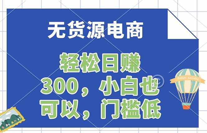 （17983期）无货源电商，一件代发，日赚300，附详细实操教程-知享资源网