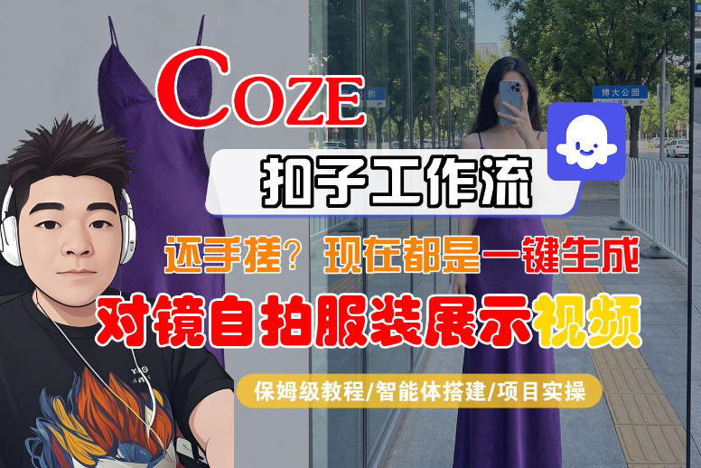 Coze智能体工作流一键生成“对镜自拍服装展示“短视频，全流程保姆级教学-知享资源网