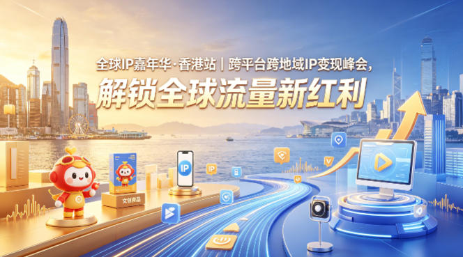 全球IP嘉年华·香港站｜跨平台跨地域IP变现峰会，解锁全球流量新红利-知享资源网