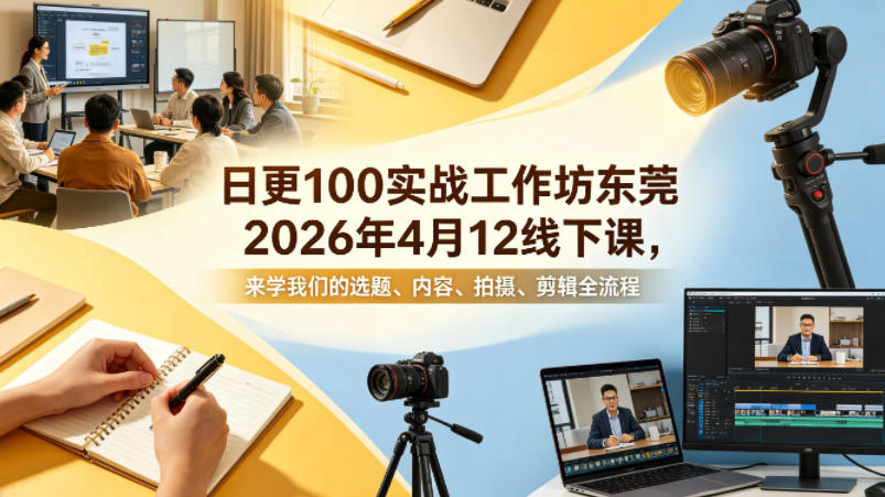 日更100实条‬战工作坊东莞2026年4月12线下课，来学我们的选题、内容、拍摄、剪辑全流程-知享资源网