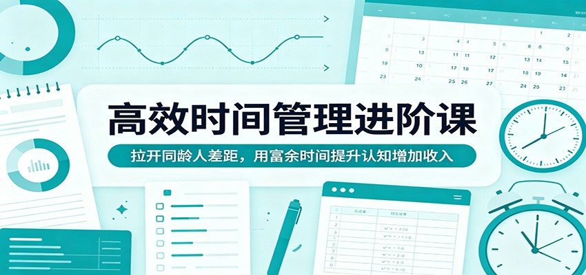 高效时间管理进阶课：拉开同龄人差距，用富余时间提升认知增加收入-知享资源网