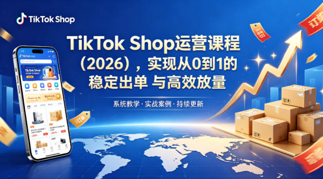 TikTok Shop运营课程（2026），实现从0到1的稳定出单与高效放量-知享资源网