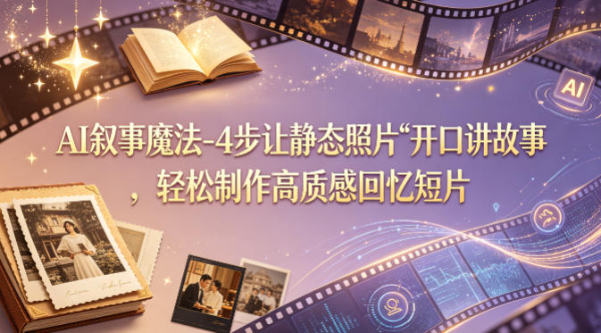 AI叙事魔法-4步让静态照片“开口讲故事”，轻松制作高质感回忆短片-知享资源网