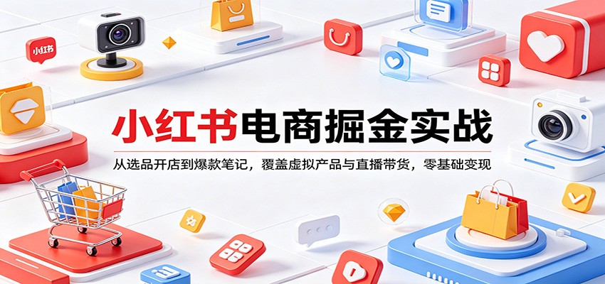 小红书电商掘金实战：从选品开店到爆款笔记，覆盖虚拟产品与直播带货，零基础变现-知享资源网