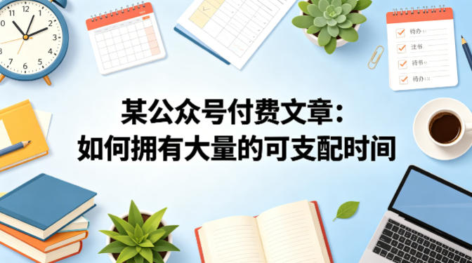 某公众号付费文章：如何拥有大量的可支配时间？-知享资源网