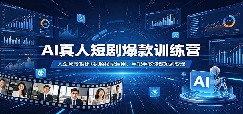 AI真人短剧爆款训练营：人设场景搭建+视频模型运用，手把手教你做短剧变现-知享资源网