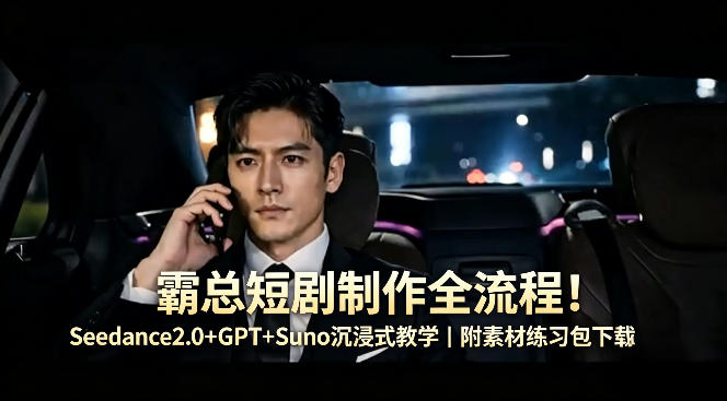 霸总短剧制作全流程！Seedance2.0+GPT+Suno沉浸式教学｜附素材练习包下载-知享资源网