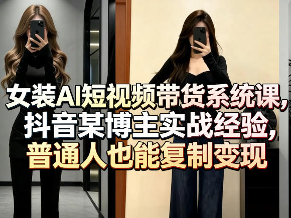 女装AI短视频带货系统课，抖音某博主实战经验，普通人也能复制变现-知享资源网