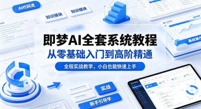 即梦AI全套系统教程，从零基础入门到高阶精通，全程实战教学，小白也能快速上手-知享资源网