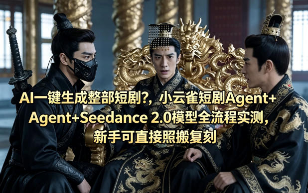 AI一键生成整部短剧？小云雀短剧Agent+Seedance 2.0模型全流程实测，新手可直接照搬复刻-知享资源网