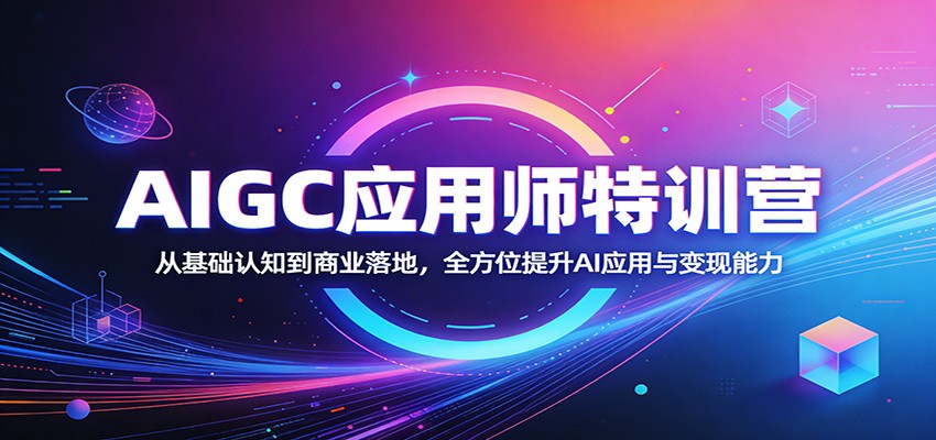 AIGC应用师特训营：从基础认知到商业落地，全方位提升AI应用与变现能力-知享资源网