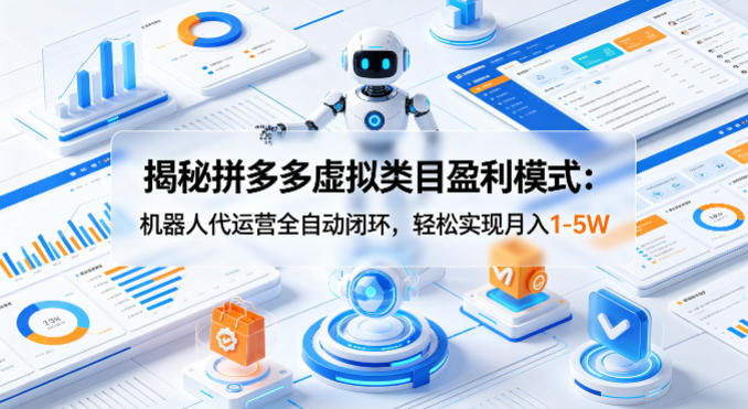 揭秘拼多多虚拟类目盈利模式：机器人代运营全自动闭环，轻松实现月入1-5W-知享资源网