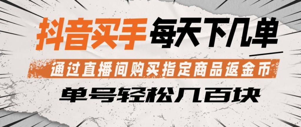 抖音买手通过直播间购买指定商品返金币，每天几单，轻松日入几张【揭秘】-知享资源网