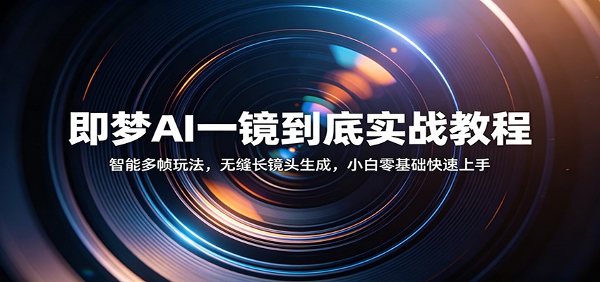 即梦AI一镜到底实战教程：智能多帧玩法，无缝长镜头生成，小白零基础快速上手-知享资源网