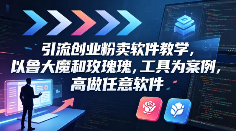 引流创业粉卖软件教学，以鲁大魔和玫瑰工具为案例，可做任意软件-知享资源网