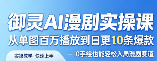御灵AI漫剧实操课，从单图百万播放到日更10条爆款，0手绘也能轻松入局漫剧赛道-知享资源网