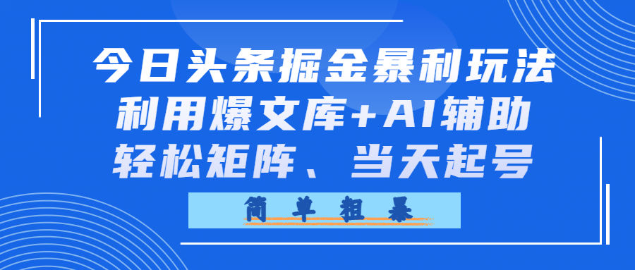 今日头条掘金暴利玩法，利用爆文库+AI辅助，轻松矩阵、当天起号，简单粗暴-知享资源网