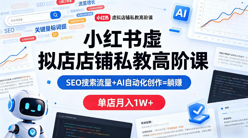 小红书虚拟店铺私教高阶课，SEO搜索流量+AI自动化创作=躺賺，单店月入1W+-知享资源网