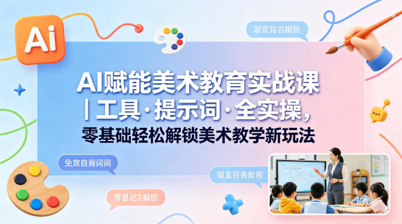 AI赋能美术教育实战课｜工具·提示词·全实操，零基础轻松解锁美术教学新玩法-知享资源网