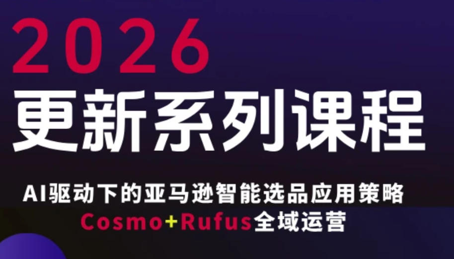 跨境亚马逊FBA系统课程，AI驱动下的亚马逊智能选品应用策略Cosmo+Rufus全域运营（更新26年4月）-知享资源网