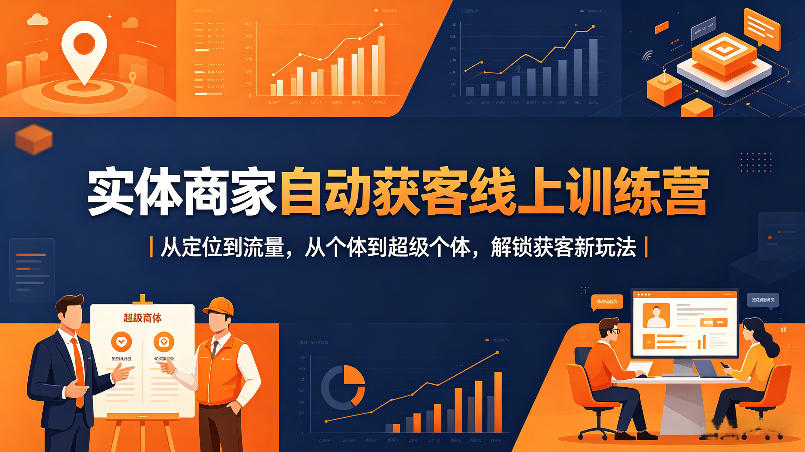 实体商家自动获客线上训练营｜从定位到流量，从个体到超级个体，解锁获客新玩法-知享资源网