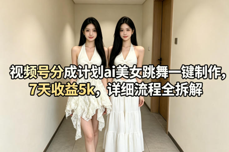 视频号分成计划ai美女跳舞一键制作，7天收益5k，详细流程全拆解-知享资源网