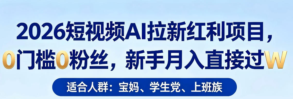2026短视频AI拉新红利项目，0门槛0粉丝，新手月入直接过1W-知享资源网
