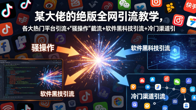 某大佬的绝版全网引流教学，各大热门平台引流+”骚操作”截流+软件黑科技引流+冷门渠道引流等-知享资源网
