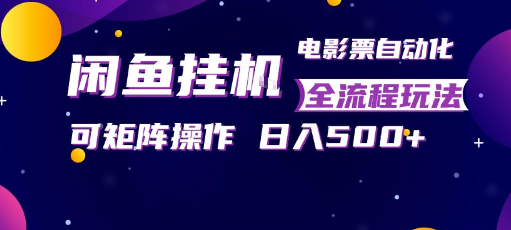 闲鱼全自动售卖电影票，全程挂G，可矩阵操作，小白轻松上手日入5张，稳定副业【揭秘】-知享资源网