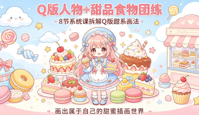 Q版人物+甜品食物团练，8节系统课拆解Q版甜系画法，画出属于自己的甜蜜插画世界-知享资源网