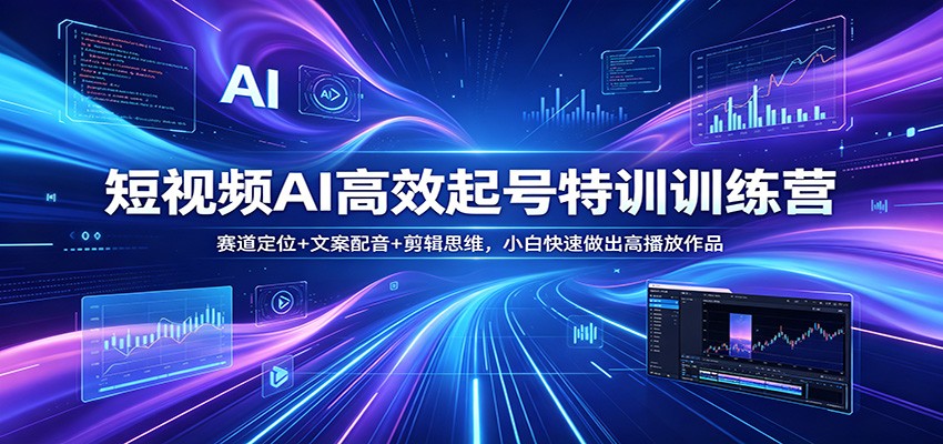 短视频AI高效起号特训训练营：赛道定位+文案配音+剪辑思维，小白快速做出高播放作品-知享资源网