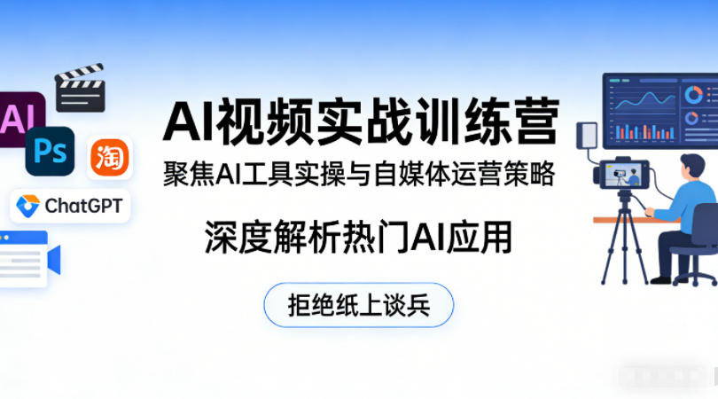 AI视频实战训练营，聚焦AI工具实操与自媒体运营策略，深度解析热门AI应用，拒绝纸上谈兵-知享资源网