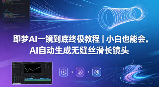 即梦AI一镜到底终极教程｜小白也能会，AI自动生成无缝丝滑长镜头-知享资源网