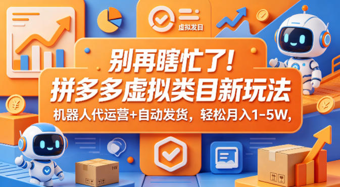 别再瞎忙了！拼多多虚拟类目新玩法，机器人代运营+自动发货，轻松月入1-5W【揭秘】-知享资源网
