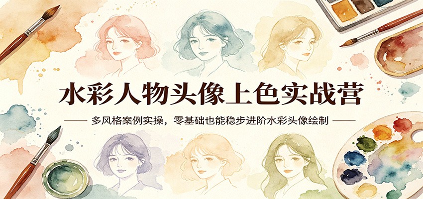 水彩人物头像上色实战营：多风格案例实操，零基础也能稳步进阶水彩头像绘制-知享资源网