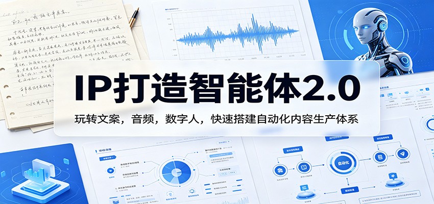 IP打造智能体2.0：玩转文案，音频，数字人，快速搭建自动化内容生产体系-知享资源网