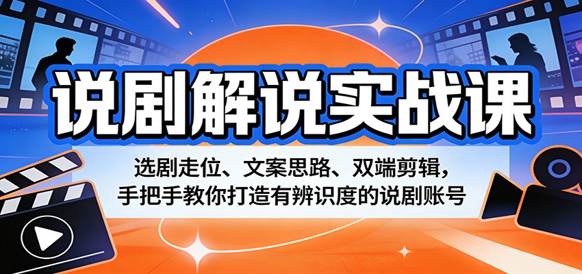 说剧解说实战课：选剧走位、文案思路、双端剪辑，手把手教你打造有辨识度的说剧账号-知享资源网