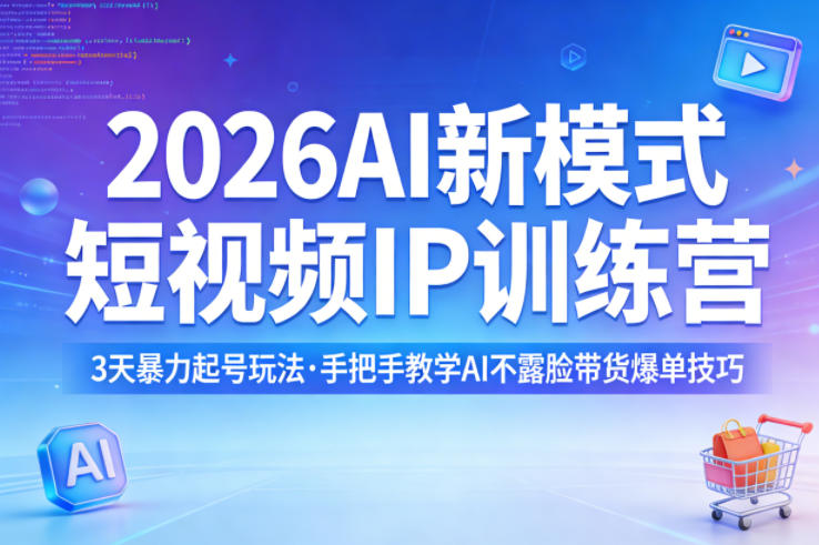 2026AI新模式短视频IP训练营，3天暴力起号玩法，手把手教学AI不露脸带货爆单技巧-知享资源网