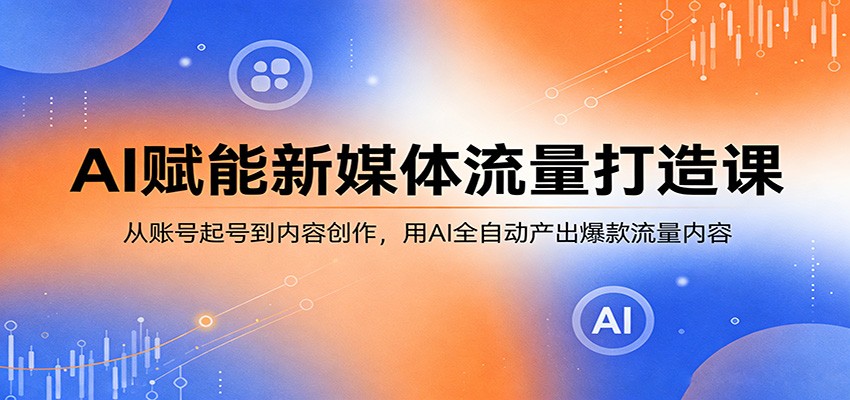 AI赋能新媒体流量打造课：从账号起号到内容创作，用AI全自动产出爆款流量内容-知享资源网