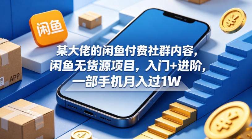 某大佬的闲鱼付费社群内容，闲鱼无货源项目，入门+进阶，一部手机月入过1W-知享资源网