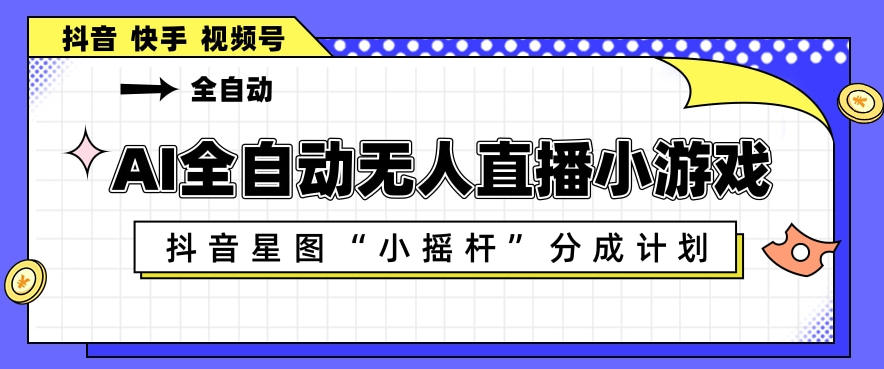 AI全自动直播小游戏，抖音星图小摇杆分成计划，支持多账号矩阵化运营【揭秘】-知享资源网