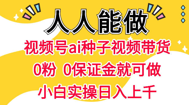视频号AI种子带货，0粉0保证金就可做，人人能做，实操日入1k+-知享资源网