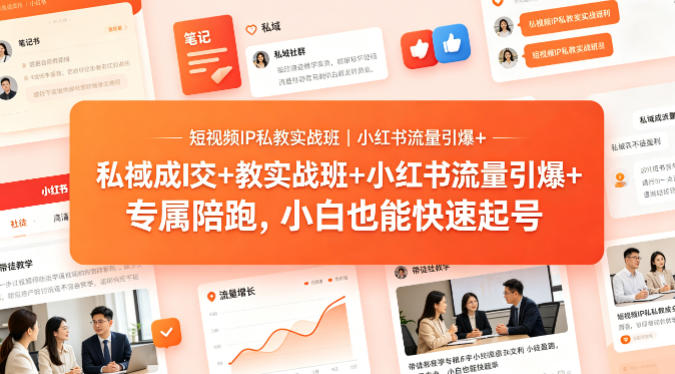 短视频IP私教实战班｜小红书流量引爆+私域成交+带徒盈利，专属陪跑，小白也能快速起号-知享资源网