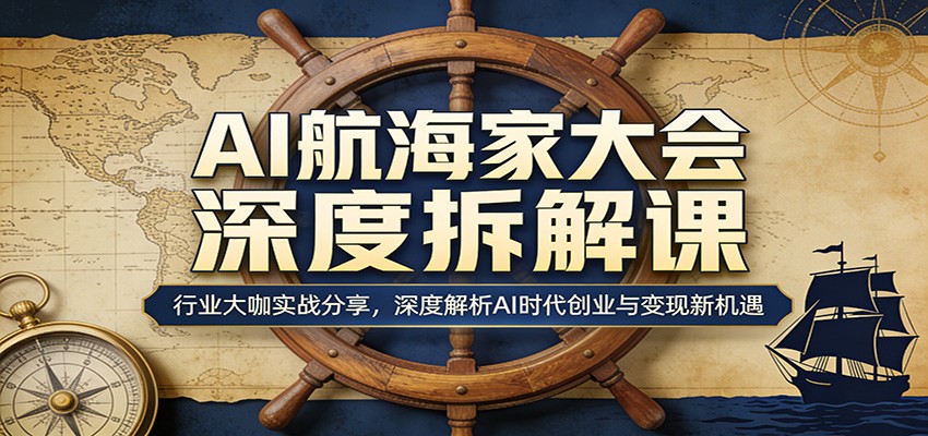 AI航海家大会深度拆解课：行业大咖实战分享，深度解析AI时代创业与变现新机遇-知享资源网